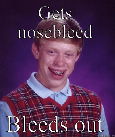 Nosebleeds are deadly - GETS NOSEBLEED BLEEDS OUT Bad Luck Brian