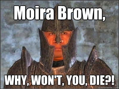 Moira Brown, WHY, WON'T, YOU, DIE?!  