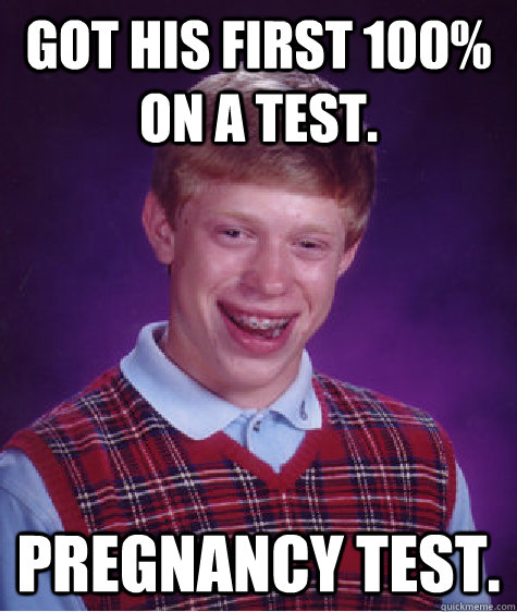 Got his first 100% on a test. Pregnancy Test.  Bad Luck Brian