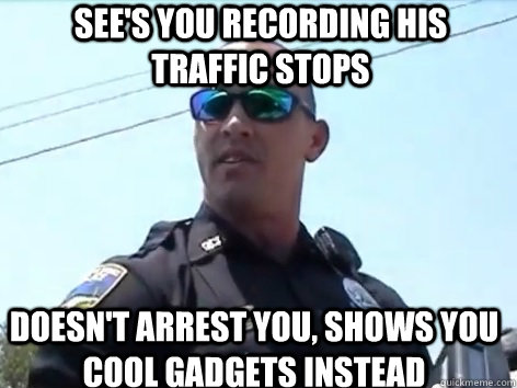 see's you recording his traffic stops doesn't arrest you, shows you cool gadgets instead  Good Guy Cop