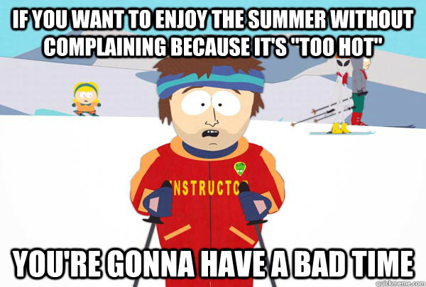 If you want to enjoy the summer without complaining because it's 