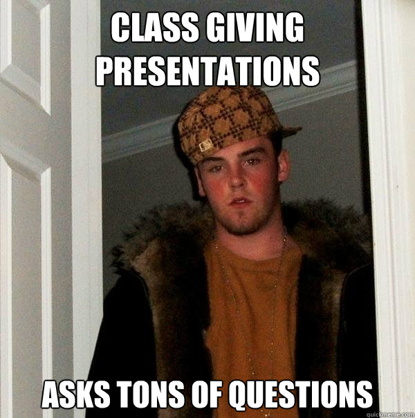 Class giving presentations asks tons of questions  Scumbag Steve