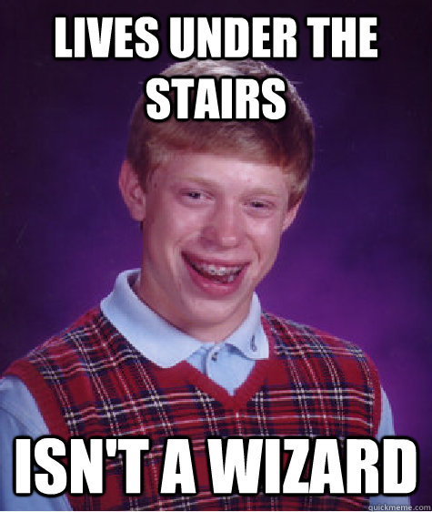 Lives under the stairs Isn't a wizard - Lives under the stairs Isn't a wizard  Bad Luck Brian