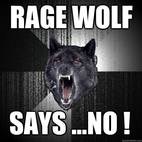 rage wolf  says ...NO !  Insanity Wolf