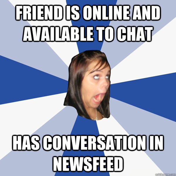 friend is online and available to chat has conversation in newsfeed  Annoying Facebook Girl