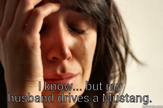  I KNOW... BUT MY HUSBAND DRIVES A MUSTANG. First World Problems