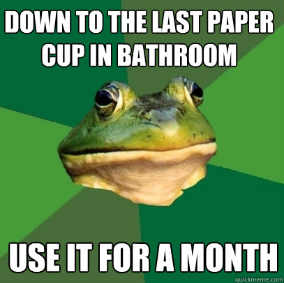 Down to the last paper cup in bathroom Use it for a month  Foul Bachelor Frog