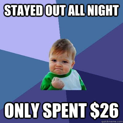 Stayed out all night Only spent $26 - Stayed out all night Only spent $26  Success Kid