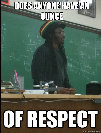 does anyone have an ounce of respect   Rasta Science Teacher