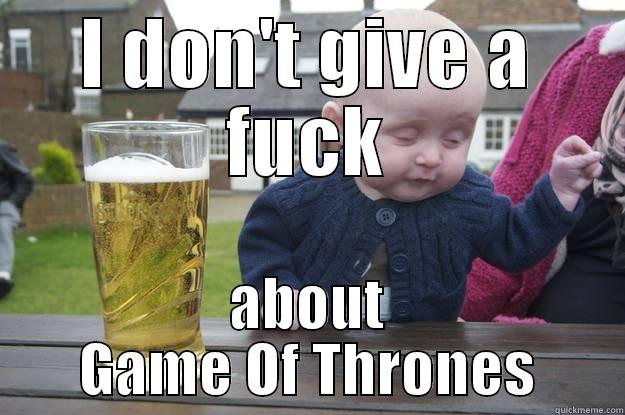 Game of thrones dislike - I DON'T GIVE A FUCK ABOUT GAME OF THRONES drunk baby