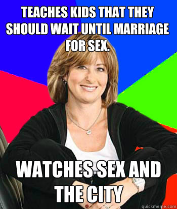 Teaches kids that they should wait until marriage for sex. Watches Sex and The City  Sheltering Suburban Mom