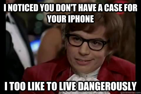 I noticed you don't have a case for your iphone i too like to live dangerously  Dangerously - Austin Powers