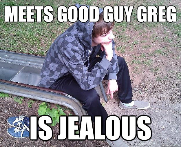 meets good guy greg is jealous - meets good guy greg is jealous  Sad Gangster