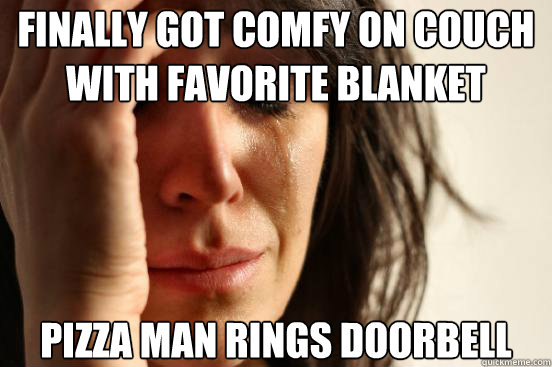 Finally got comfy on couch with favorite blanket pizza man rings doorbell - Finally got comfy on couch with favorite blanket pizza man rings doorbell  First World Problems