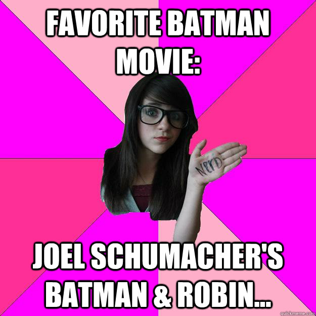 Favorite Batman movie: Joel Schumacher's Batman & Robin...  Idiot Nerd Girl