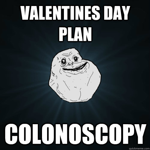 VALENTINES DAY PLAN COLONOSCOPY  Forever Alone