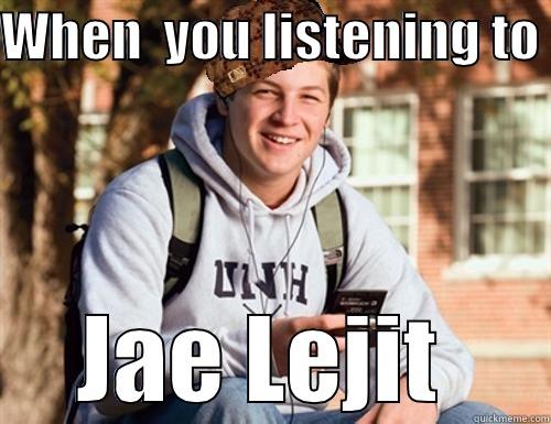 WHEN  YOU LISTENING TO  JAE LEJIT  College Freshman