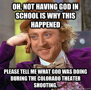 Oh, not having God in school is why this happened Please tell me what God was doing during the Colorado Theater shooting.   Condescending Wonka