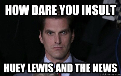 how dare you insult huey lewis and the news  Menacing Josh Romney