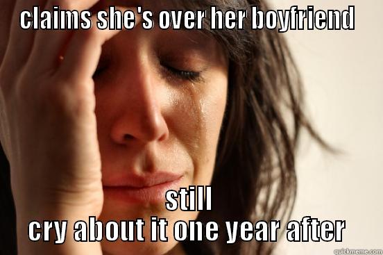 CLAIMS SHE'S OVER HER BOYFRIEND  STILL CRY ABOUT IT ONE YEAR AFTER  First World Problems