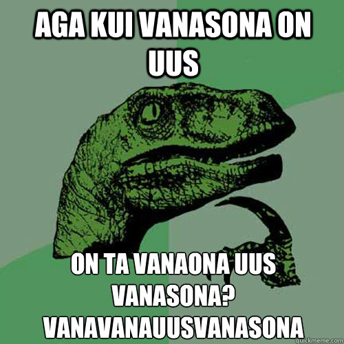 Aga kui vanasona on uus On ta vanaona uus vanasona?
vanavanauusvanasona  Philosoraptor