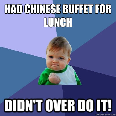 Had chinese buffet for lunch Didn't over do it!  Success Kid