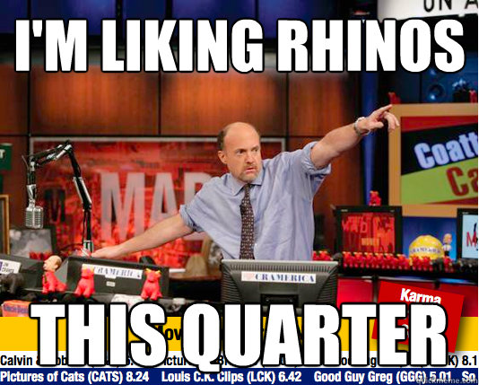 I'm liking Rhinos  This quarter  Mad Karma with Jim Cramer