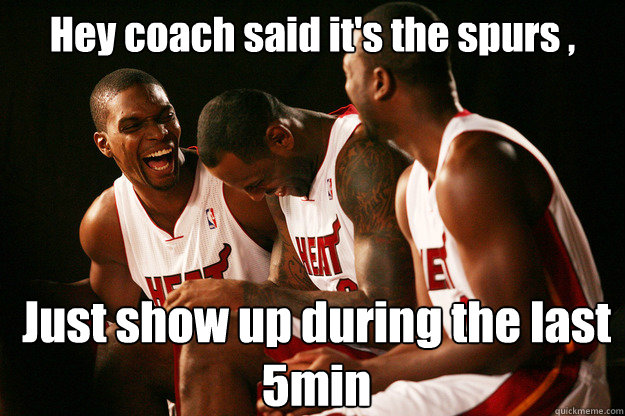 Hey coach said it's the spurs , Just show up during the last 5min - Hey coach said it's the spurs , Just show up during the last 5min  Miami heat laughing