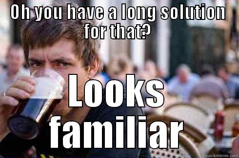 OH YOU HAVE A LONG SOLUTION FOR THAT? LOOKS FAMILIAR Lazy College Senior