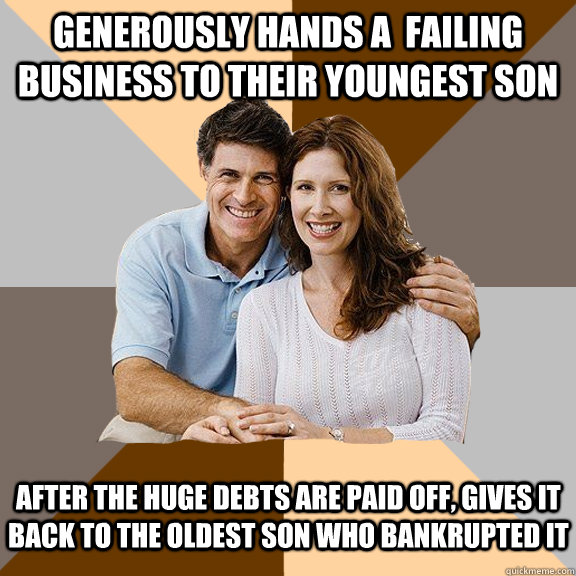 generously hands a  failing business to their youngest son After the huge debts are paid off, gives it back to the oldest son who bankrupted it  Scumbag Parents