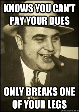 knows you can't pay your dues only breaks one of your legs - knows you can't pay your dues only breaks one of your legs  Good Guy Capone