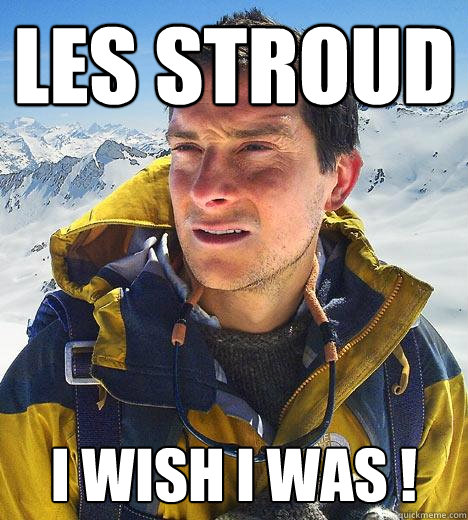 Les Stroud I wish I was ! - Les Stroud I wish I was !  Bear Grylls