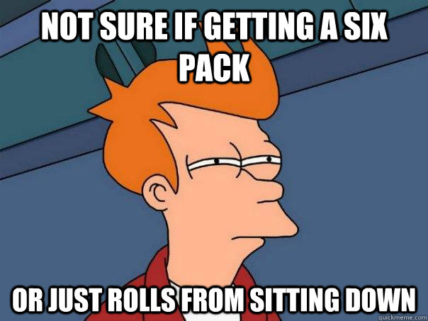 Not sure if getting a six pack Or just rolls from sitting down  Futurama Fry