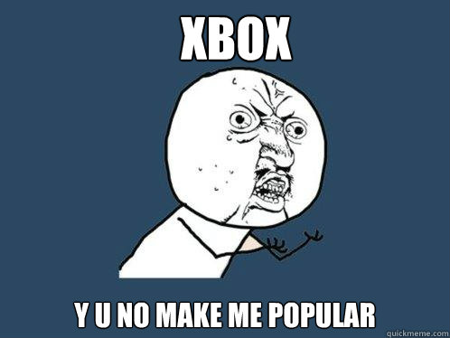 XBOX y u no make me popular - XBOX y u no make me popular  Y U No