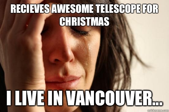 Recieves awesome telescope for Christmas I live in Vancouver...  First World Problems