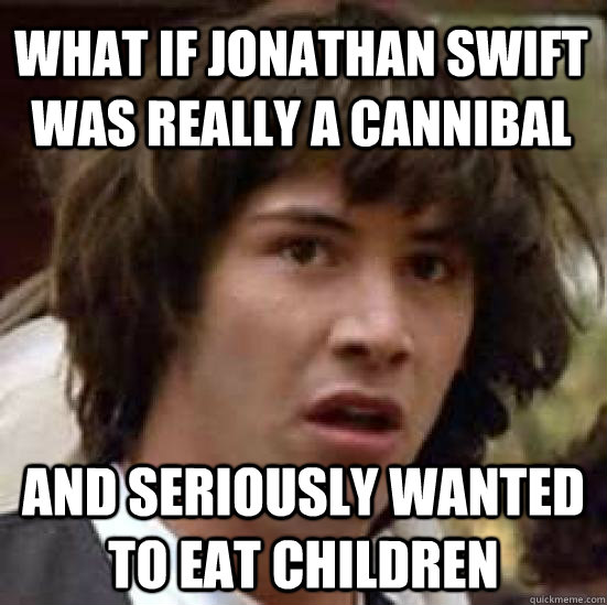 what if Jonathan Swift was really a cannibal and seriously wanted to eat children  conspiracy keanu