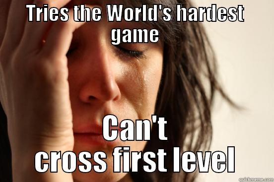 TRIES THE WORLD'S HARDEST GAME CAN'T CROSS FIRST LEVEL First World Problems