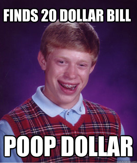 Finds 20 dollar bill poop dollar  Bad Luck Brian