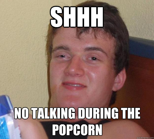 Shhh No talking during the popcorn  10 Guy