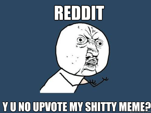 Reddit y u no upvote my shitty meme? - Reddit y u no upvote my shitty meme?  Y U No