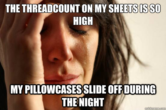 The threadcount on my sheets is so high my pillowcases slide off during the night  First World Problems