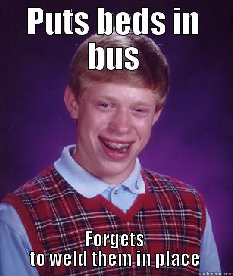 PUTS BEDS IN BUS FORGETS TO WELD THEM IN PLACE Bad Luck Brian