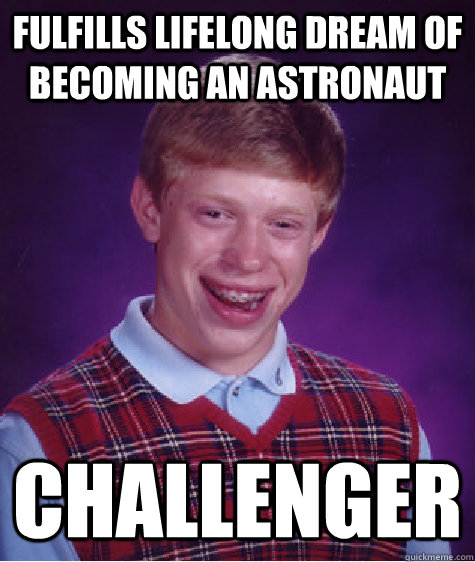 Fulfills lifelong dream of becoming an astronaut  Challenger  Bad Luck Brian