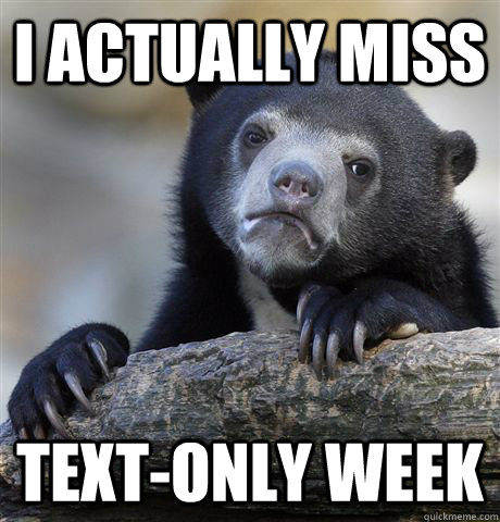 I actually miss Text-only week  Confession Bear