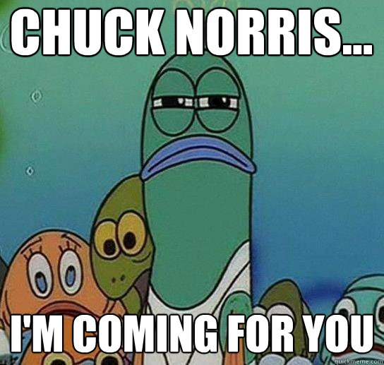 chuck Norris... i'm coming for you - chuck Norris... i'm coming for you  Serious fish SpongeBob