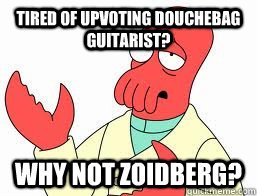 Tired of upvoting Douchebag Guitarist? WHY NOT ZOIDBERG? - Tired of upvoting Douchebag Guitarist? WHY NOT ZOIDBERG?  Misc