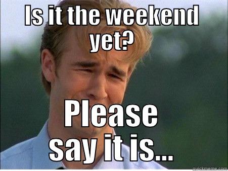 IS IT THE WEEKEND YET? PLEASE SAY IT IS... 1990s Problems