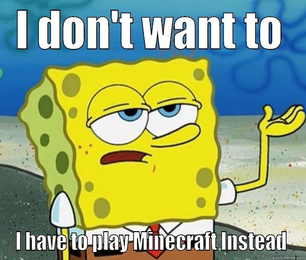 I DON'T WANT TO I HAVE TO PLAY MINECRAFT INSTEAD Tough Spongebob