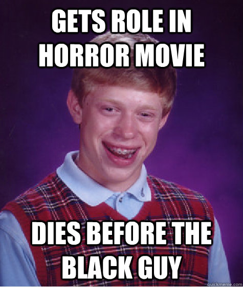 Gets role in horror movie Dies before the black guy  Bad Luck Brian