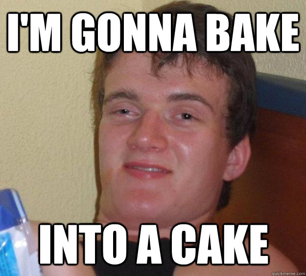 I'm gonna bake into a cake - I'm gonna bake into a cake  10 Guy